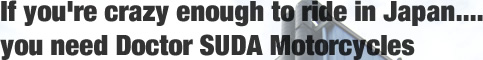 If you're crazy enough to ride in Japan....you need Doctor SUDA Motorcycles