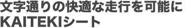 文字通りの快適な走行を可能に KAITEKIシート