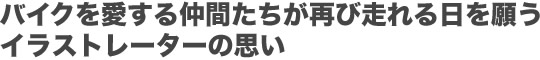 バイクを愛する仲間たちが再び走れる日を願うイラストレーターの思い