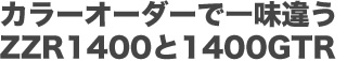 カラーオーダーで一味違うZZR1400と1400GTR