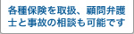 各種保険を取扱、顧問弁護士と事故の相談も可能です